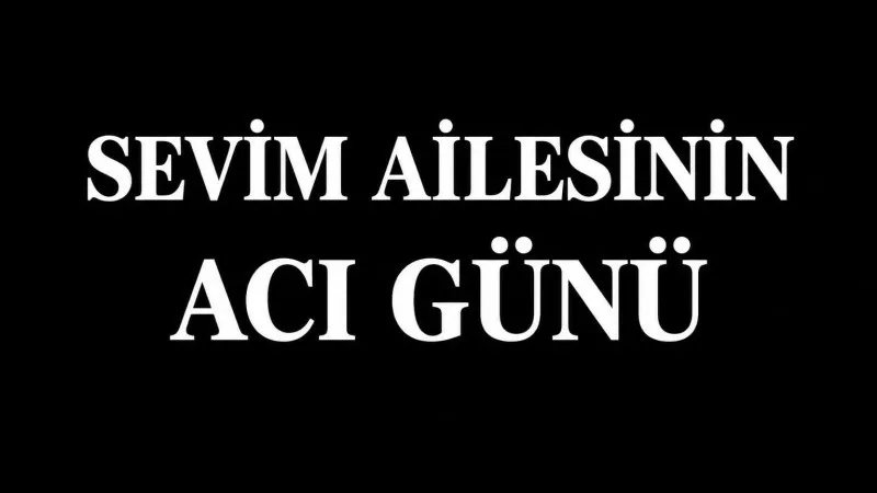 SEVİM AİLESİNİN ACI GÜNÜ